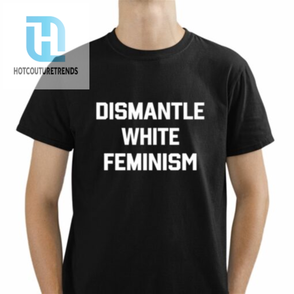 Dismantle White Feminism Shirt 