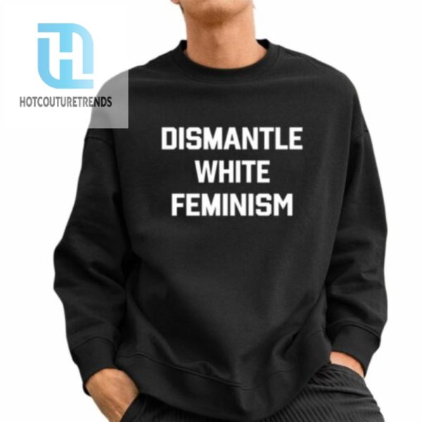 Dismantle White Feminism Shirt hotcouturetrends 1 2