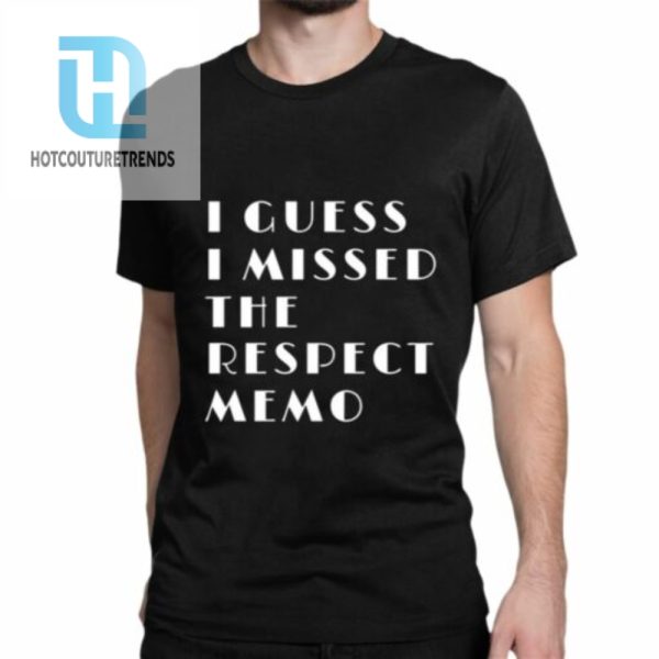 I Guess I Missed The Respect Memo Shirt hotcouturetrends 1