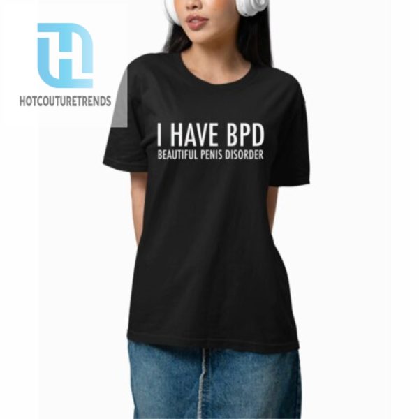 I Have Bpd Beautiful Penis Disorder Shirt hotcouturetrends 1