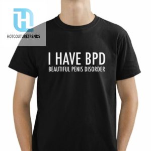 I Have Bpd Beautiful Penis Disorder Shirt hotcouturetrends 1 1