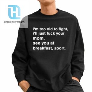 Im To Old To Fight Ill Just Fuck Your Mom See You At Breakfast Sport Shirt hotcouturetrends 1 2