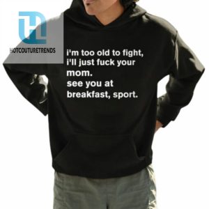 Im To Old To Fight Ill Just Fuck Your Mom See You At Breakfast Sport Shirt hotcouturetrends 1 3