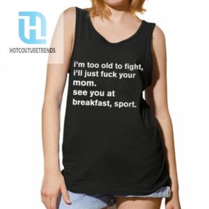 Im To Old To Fight Ill Just Fuck Your Mom See You At Breakfast Sport Shirt hotcouturetrends 1 4