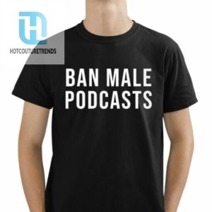 Ban Male Podcasts Shirt Hoodie hotcouturetrends 1 1