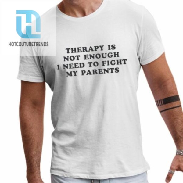 Therapy Is Not Enough I Need To Fight My Parents Shirt hotcouturetrends 1 1