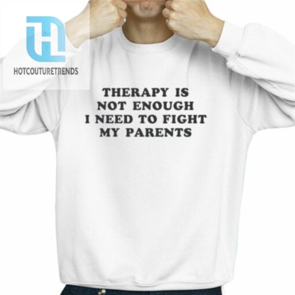 Therapy Is Not Enough I Need To Fight My Parents Shirt hotcouturetrends 1 2