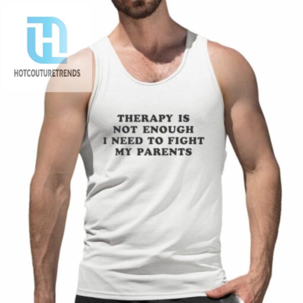 Therapy Is Not Enough I Need To Fight My Parents Shirt hotcouturetrends 1 4