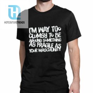 Adam Incrediberry Im Way Too Clumsy To Be Around Something As Fragile As Your Masculinity Shirt hotcouturetrends 1 1