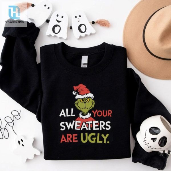 All Your Sweaters Are Ugly Sweatshirt Grinchmas Holiday Humor Tee hotcouturetrends 1 2