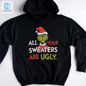 All Your Sweaters Are Ugly Sweatshirt Grinchmas Holiday Humor Tee hotcouturetrends 1 3