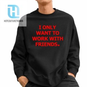 I Only Want To Work With Friends Shirt hotcouturetrends 1 2