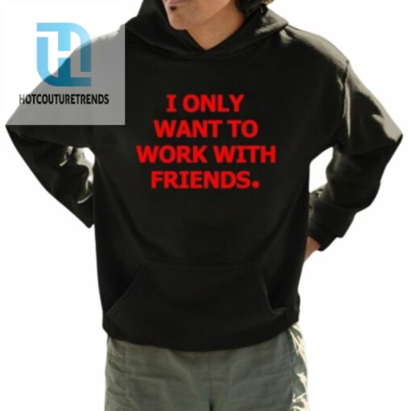 I Only Want To Work With Friends Shirt hotcouturetrends 1 3