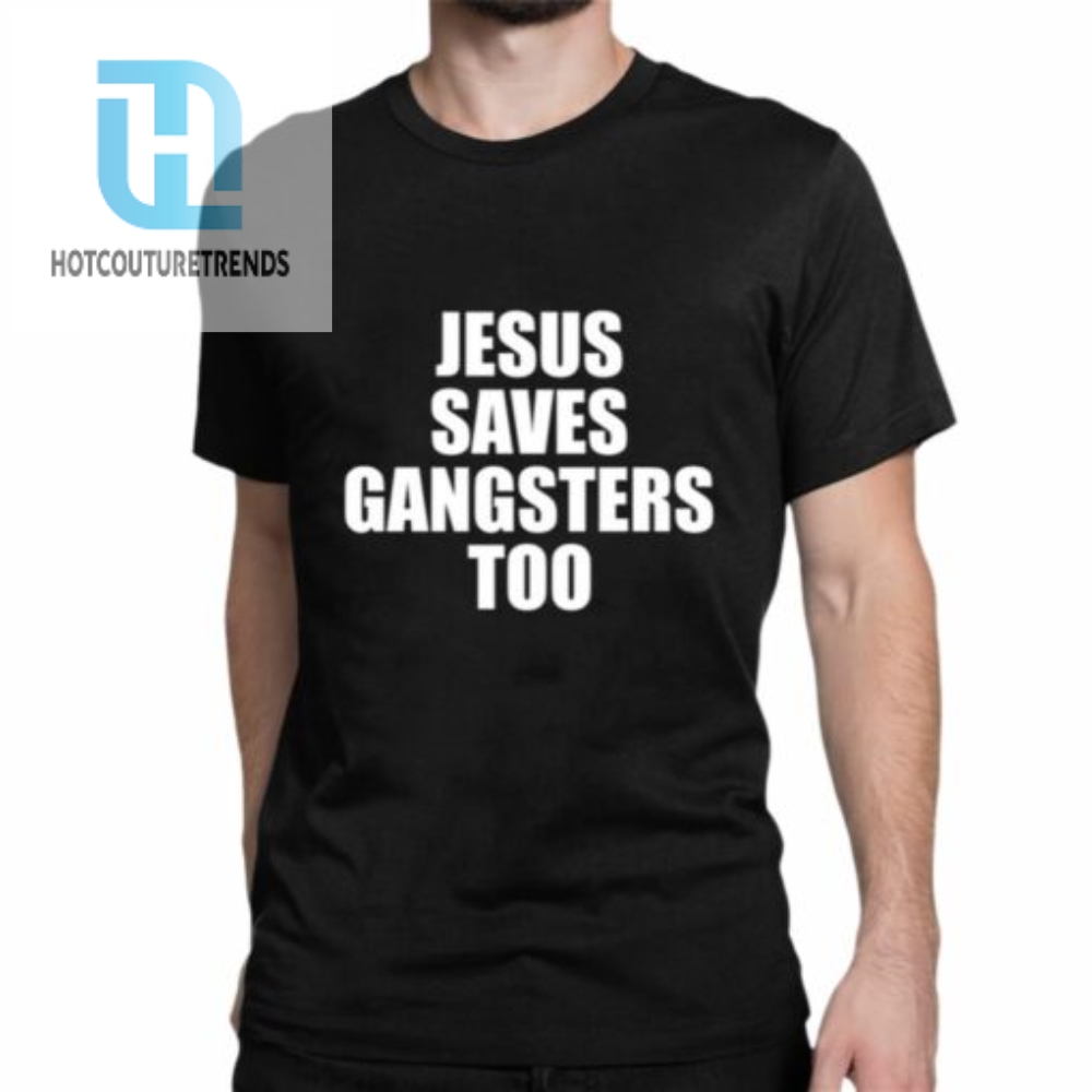 Jesus Saves Gangsters Too Shirt 