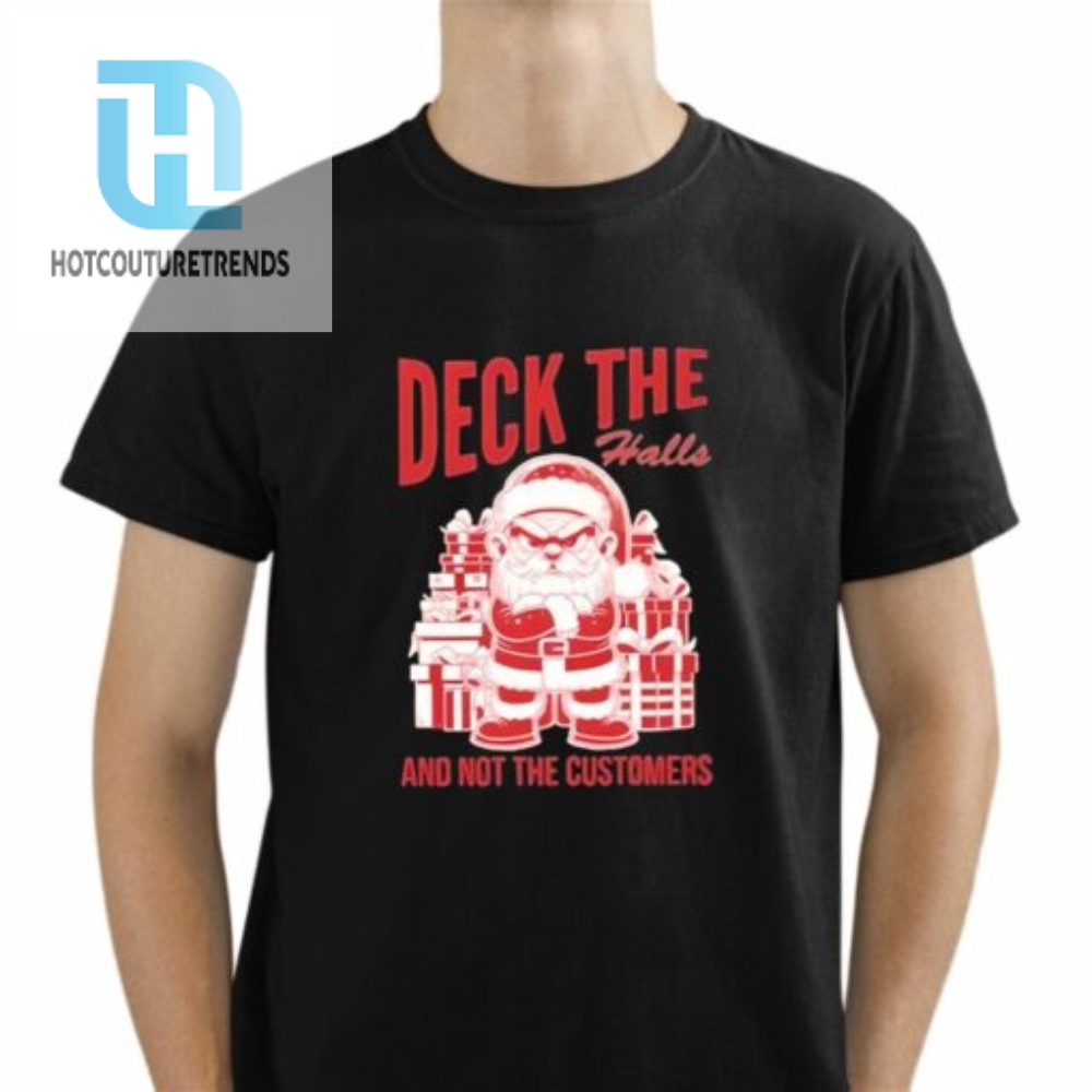 Santa Deck The Halls And Not The Customers Christmas 2024 Shirt 