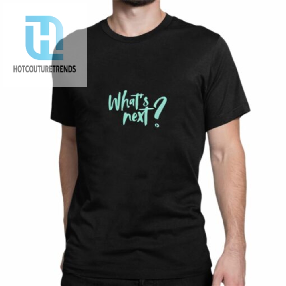 Whats Next Shirt 