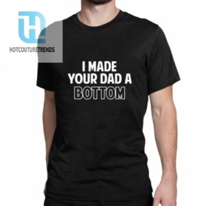 I Made Your Dad A Bottom Shirt hotcouturetrends 1 1